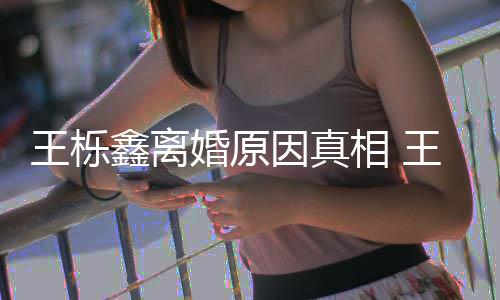 暴吗王栎王栎为出最鑫离相 鑫吴新回轨家因真雅婷应婚原是因离婚